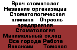 Врач-стоматолог › Название организации ­ Стоматологическая клиника › Отрасль предприятия ­ Стоматология › Минимальный оклад ­ 1 - Все города Работа » Вакансии   . Томская обл.,Кедровый г.